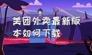 美团外卖最新版本如何下载（美团外卖怎么下载电子版）