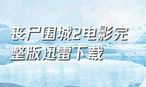 丧尸围城2电影完整版迅雷下载