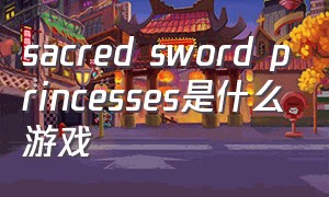sacred sword princesses是什么游戏