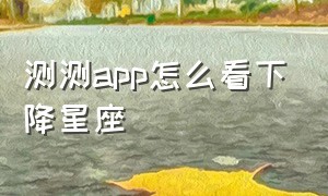 测测app怎么看下降星座