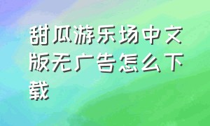 甜瓜游乐场中文版无广告怎么下载