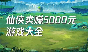 仙侠类赚5000元游戏大全