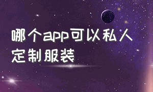 哪个app可以私人定制服装