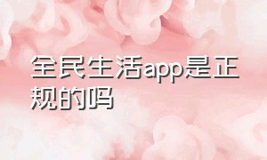 全民生活app是正规的吗