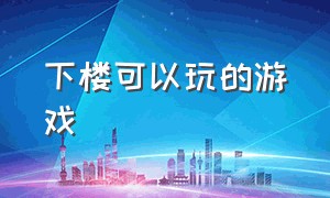 下楼可以玩的游戏（可以在室内玩的游戏大全）