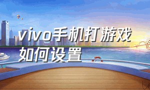 vivo手机打游戏如何设置