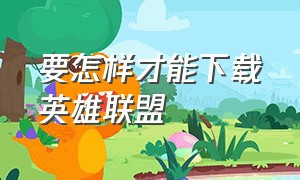 要怎样才能下载英雄联盟