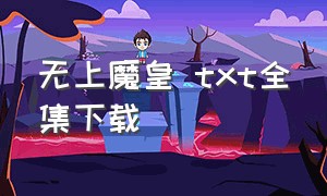 无上魔皇 txt全集下载