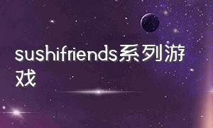 sushifriends系列游戏（subyerse游戏）