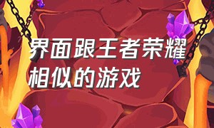 界面跟王者荣耀相似的游戏