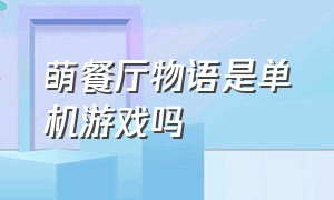 萌餐厅物语是单机游戏吗（餐厅萌物语中文版游戏攻略）