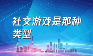 社交游戏是那种类型