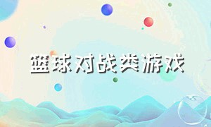 篮球对战类游戏（篮球个人竞技游戏）