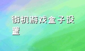 街机游戏盒子设置（街机游戏盒子设置教程）