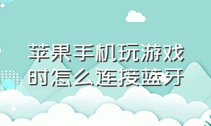 苹果手机玩游戏时怎么连接蓝牙