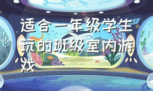 适合一年级学生玩的班级室内游戏