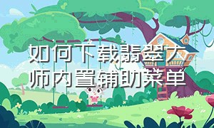 如何下载翡翠大师内置辅助菜单