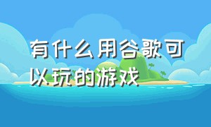 有什么用谷歌可以玩的游戏（谷歌不用wifi也能玩的游戏）