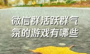 微信群活跃群气氛的游戏有哪些