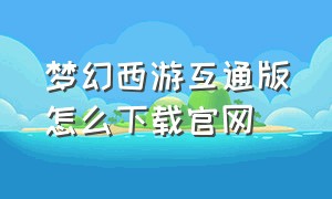 梦幻西游互通版怎么下载官网
