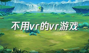 不用vr的vr游戏（vr游戏图片vr游戏内景）