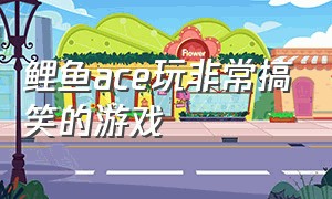 鲤鱼ace玩非常搞笑的游戏