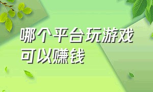 哪个平台玩游戏可以赚钱