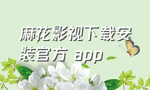 麻花影视下载安装官方 app