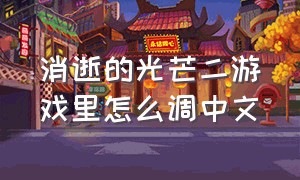 消逝的光芒二游戏里怎么调中文