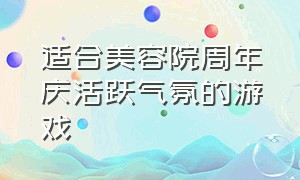 适合美容院周年庆活跃气氛的游戏