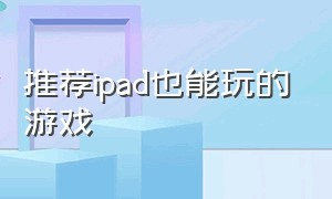 推荐ipad也能玩的游戏