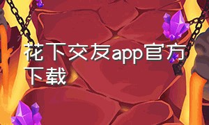 花下交友app官方下载