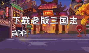 下载老版三国志app（三国志老版本下载）