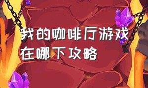 我的咖啡厅游戏在哪下攻略