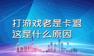 打游戏老是卡退这是什么原因