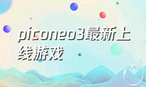 piconeo3最新上线游戏（piconeo3所有游戏是免费的吗）