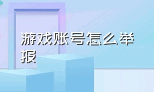 游戏账号怎么举报