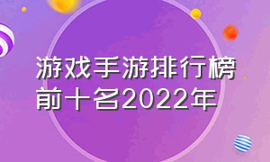 游戏手游排行榜前十名2022年