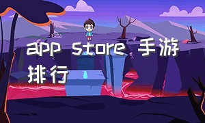 app store 手游排行（手游 平台 app排行榜）