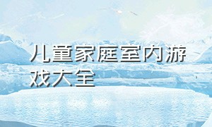 儿童家庭室内游戏大全