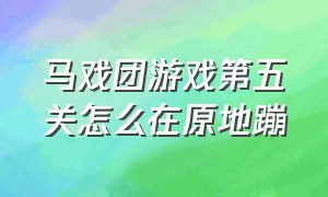 马戏团游戏第五关怎么在原地蹦