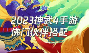 2023神武4手游佛门伙伴搭配（神武4手游龙宫伙伴搭配2024年）