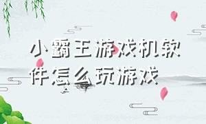 小霸王游戏机软件怎么玩游戏（小霸王游戏机软件怎么玩游戏视频）