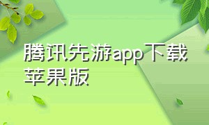 腾讯先游app下载苹果版