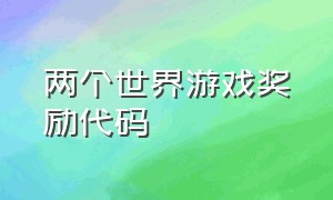 两个世界游戏奖励代码（创游世界游戏代码大全）