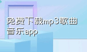 免费下载mp3歌曲音乐app（免费下载到mp3的音乐app）