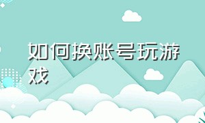 如何换账号玩游戏