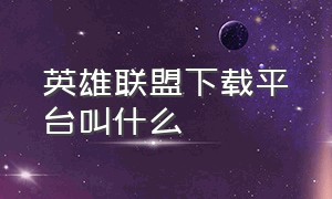 英雄联盟下载平台叫什么