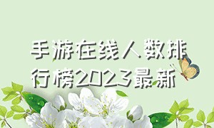 手游在线人数排行榜2023最新（手游在线人数排行榜2024数据）