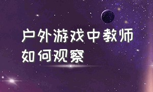 户外游戏中教师如何观察